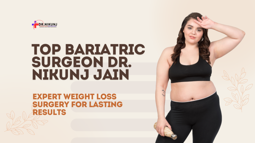 Top Bariatric Surgeon Dr. Nikunj Jain