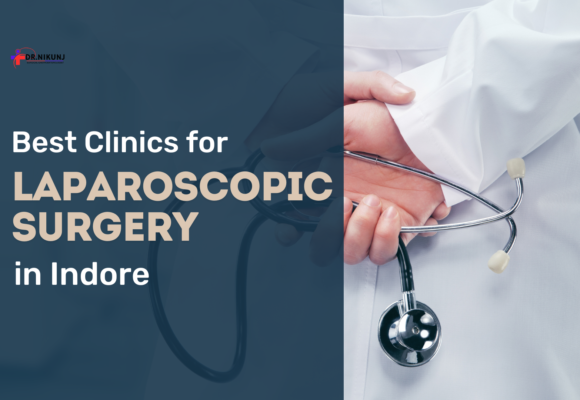 Best Clinics for Laparoscopic Surgery in Indore: A Patient’s Guide