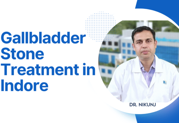 Gallbladder Stone Treatment in Indore: Symptoms, Causes & Best Surgery Options