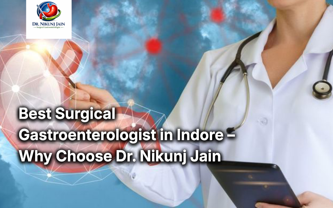 Best Surgical Gastroenterologist in Indore – Why Choose Dr. Nikunj Jain